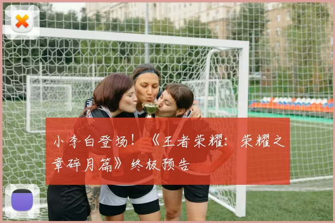 小李白登场！《王者荣耀：荣耀之章碎月篇》终极预告