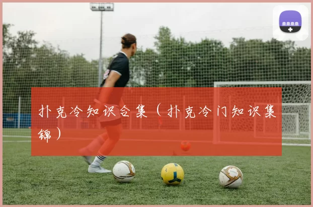 扑克冷知识合集（扑克冷门知识集锦）
