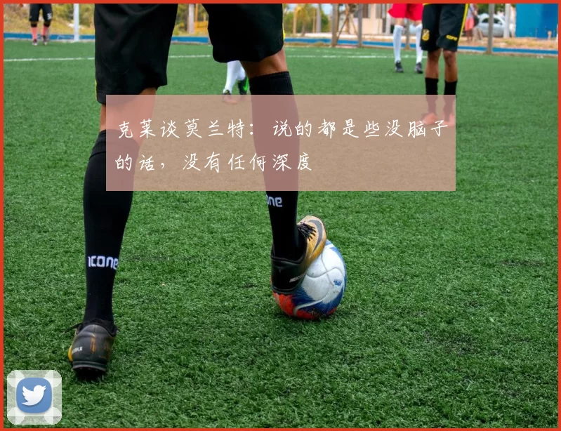 克莱谈莫兰特：说的都是些没脑子的话，没有任何深度