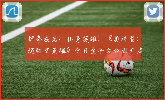 挥拳成光，化身英雄！《奥特曼：超时空英雄》今日全平台公测开启
